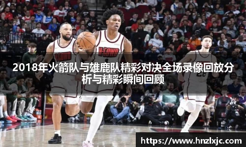 2018年火箭队与雄鹿队精彩对决全场录像回放分析与精彩瞬间回顾