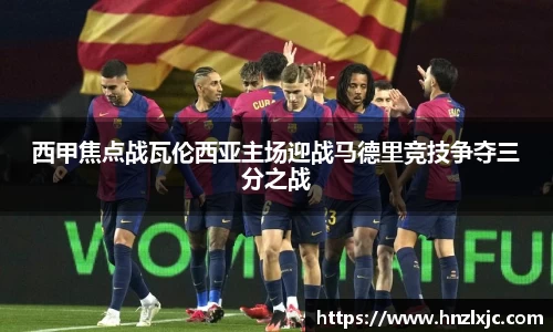 西甲焦点战瓦伦西亚主场迎战马德里竞技争夺三分之战