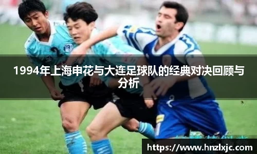 1994年上海申花与大连足球队的经典对决回顾与分析