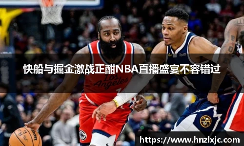 快船与掘金激战正酣NBA直播盛宴不容错过