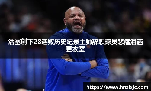 活塞创下28连败历史纪录主帅辞职球员悲痛泪洒更衣室