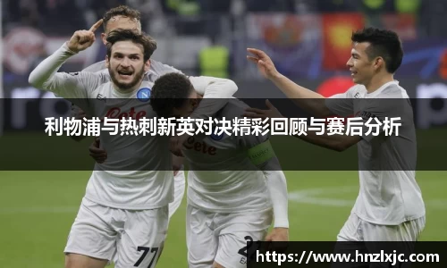 利物浦与热刺新英对决精彩回顾与赛后分析