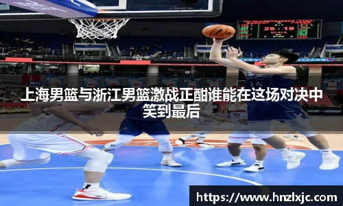 上海男篮与浙江男篮激战正酣谁能在这场对决中笑到最后