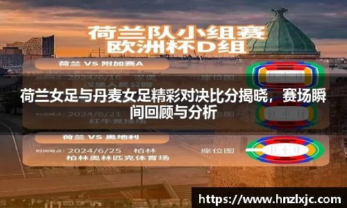 荷兰女足与丹麦女足精彩对决比分揭晓，赛场瞬间回顾与分析