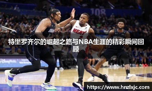 特里罗齐尔的崛起之路与NBA生涯的精彩瞬间回顾