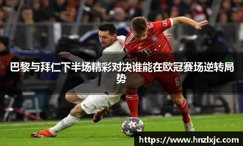 巴黎与拜仁下半场精彩对决谁能在欧冠赛场逆转局势