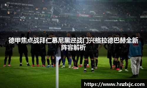 德甲焦点战拜仁慕尼黑迎战门兴格拉德巴赫全新阵容解析