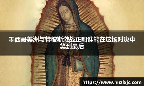 墨西哥美洲与特彼斯激战正酣谁能在这场对决中笑到最后