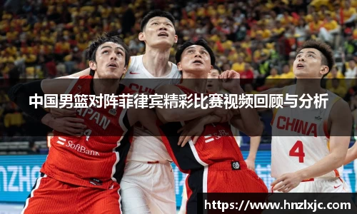 中国男篮对阵菲律宾精彩比赛视频回顾与分析