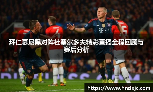 拜仁慕尼黑对阵杜塞尔多夫精彩直播全程回顾与赛后分析