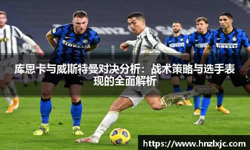 库恩卡与威斯特曼对决分析：战术策略与选手表现的全面解析