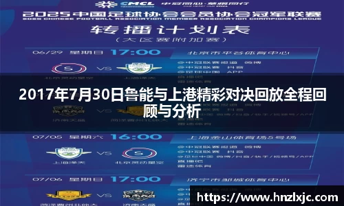 2017年7月30日鲁能与上港精彩对决回放全程回顾与分析