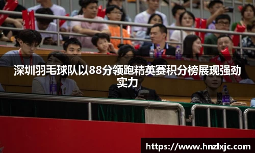 深圳羽毛球队以88分领跑精英赛积分榜展现强劲实力
