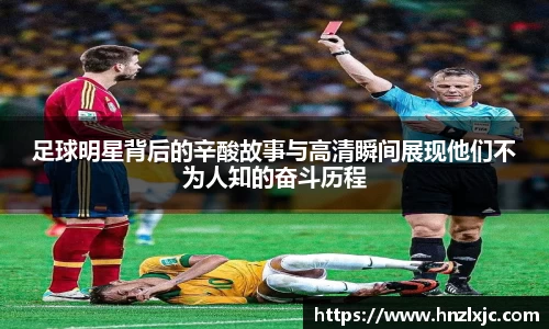足球明星背后的辛酸故事与高清瞬间展现他们不为人知的奋斗历程